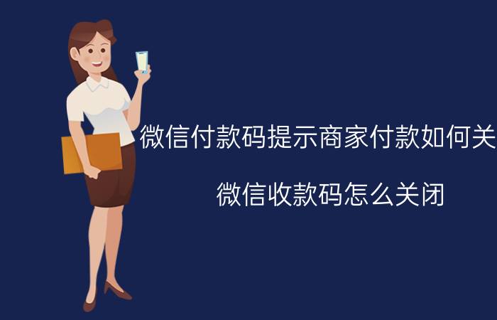 微信付款码提示商家付款如何关闭 微信收款码怎么关闭？